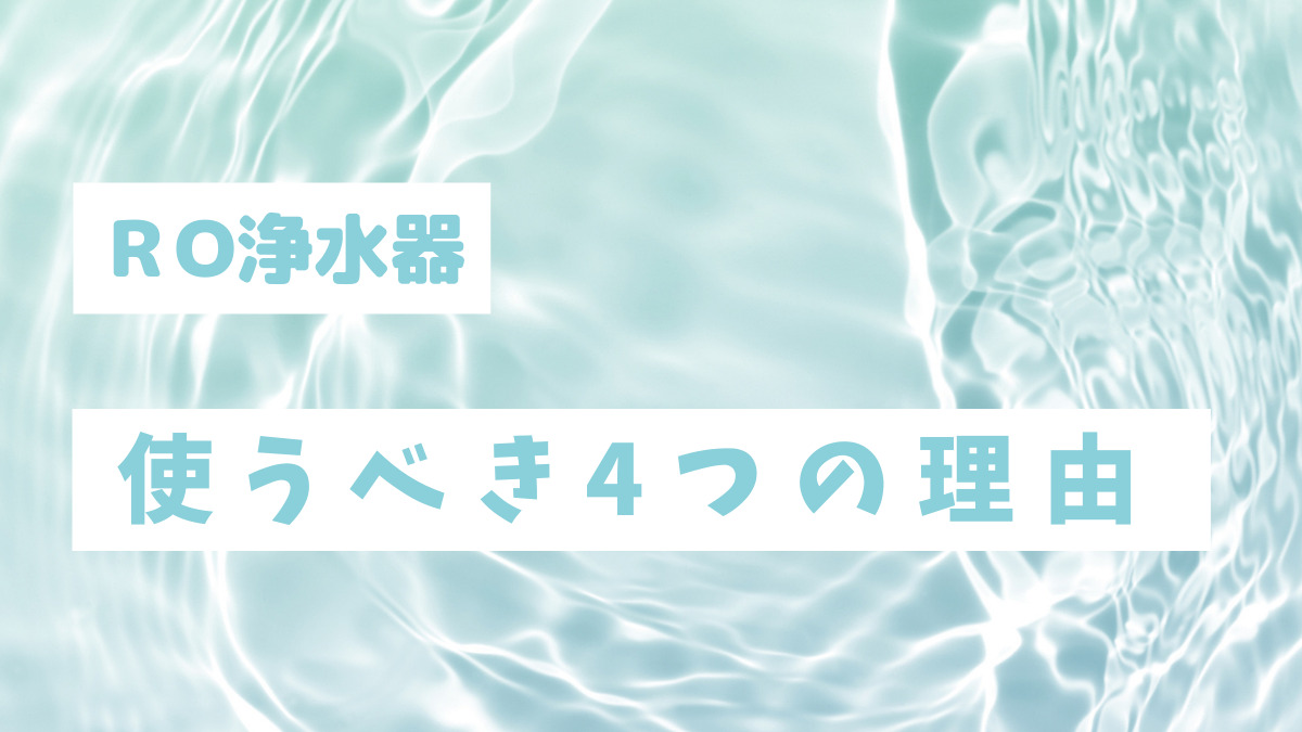 RO浄水器をつかうべき4つの理由